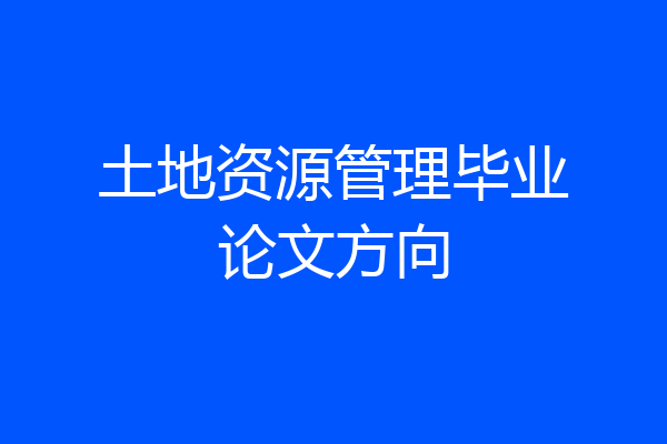 土地资源管理毕业论文方向