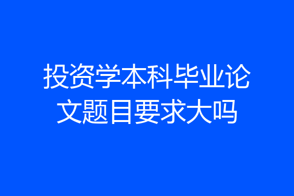 投资学本科毕业论文题目要求大吗