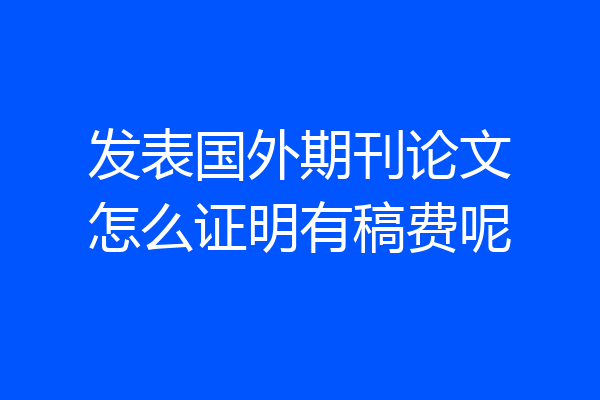 发表国外期刊论文怎么证明有稿费呢