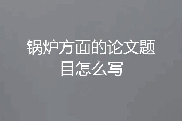 锅炉方面的论文题目怎么写