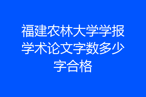 福建农林大学学报学术论文字数多少字合格