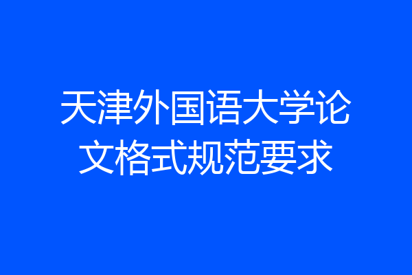 天津外国语大学论文格式规范要求