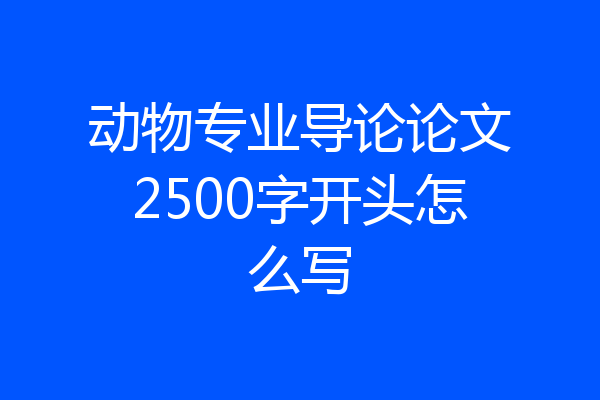 动物专业导论论文2500字开头怎么写