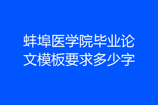 蚌埠医学院毕业论文模板要求多少字
