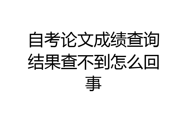 自考论文成绩查询结果查不到怎么回事
