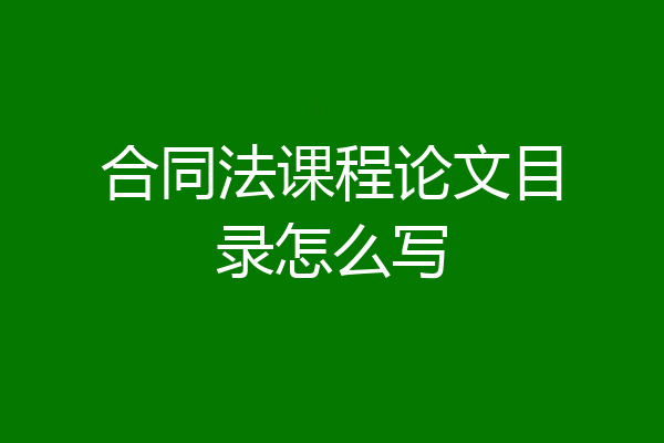 合同法课程论文目录怎么写