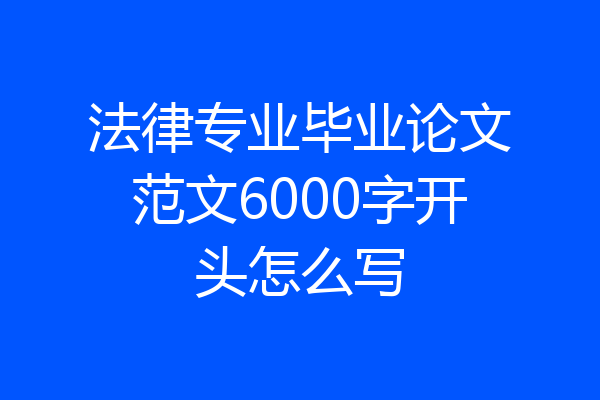 法律专业毕业论文范文6000字开头怎么写