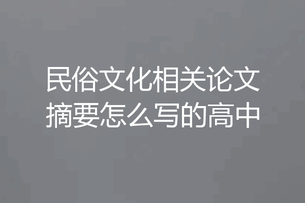 民俗文化相关论文摘要怎么写的高中