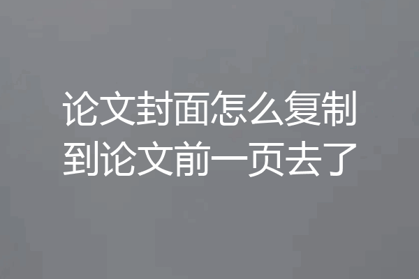 论文封面怎么复制到论文前一页去了
