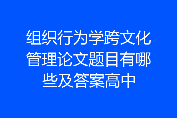 组织行为学跨文化管理论文题目有哪些及答案高中