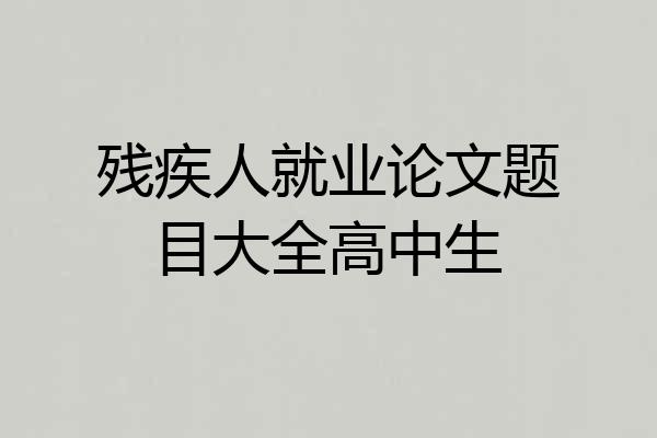 残疾人就业论文题目大全高中生