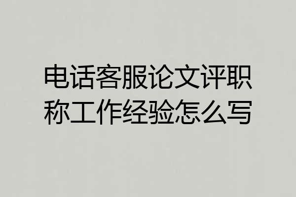 电话客服论文评职称工作经验怎么写