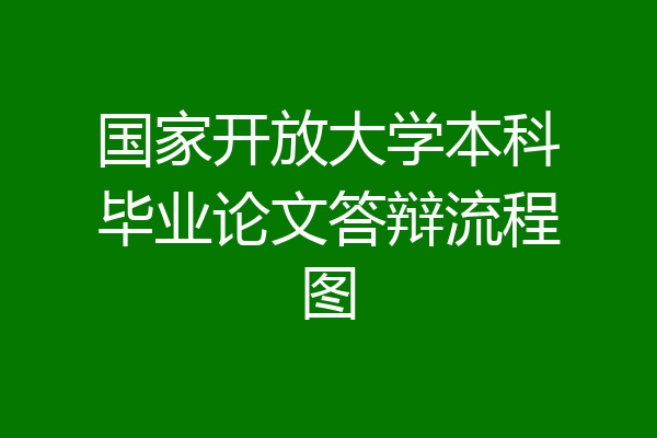 国家开放大学本科毕业论文答辩流程图
