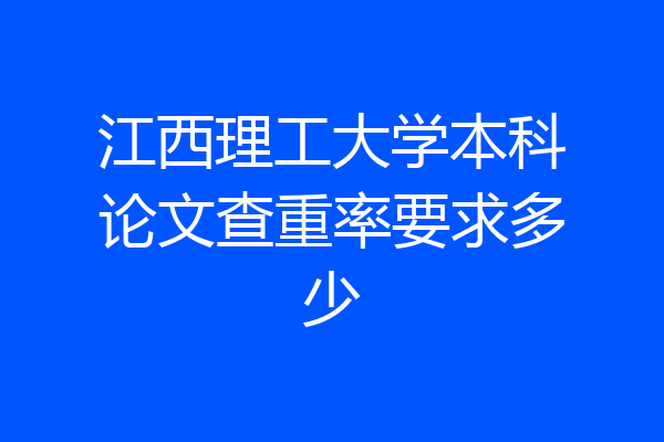 江西理工大学本科论文查重率要求多少