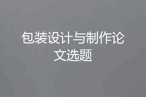 包装设计与制作论文选题
