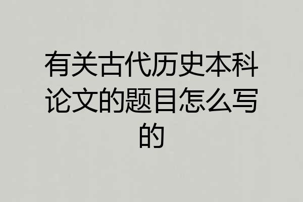有关古代历史本科论文的题目怎么写的
