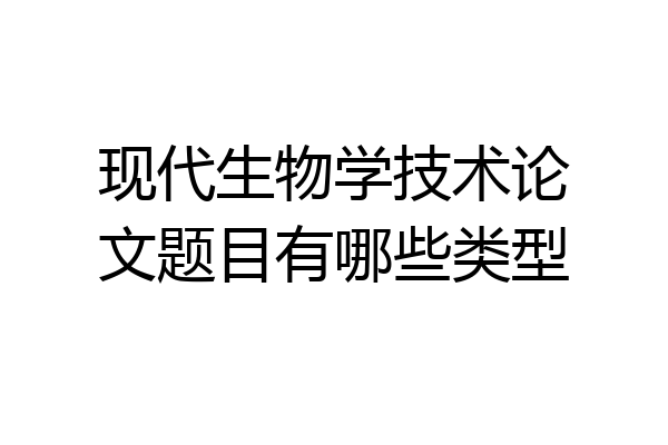 现代生物学技术论文题目有哪些类型