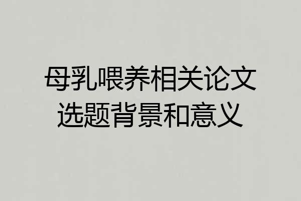 母乳喂养相关论文选题背景和意义