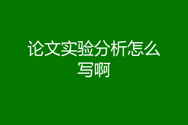 论文实验分析怎么写啊