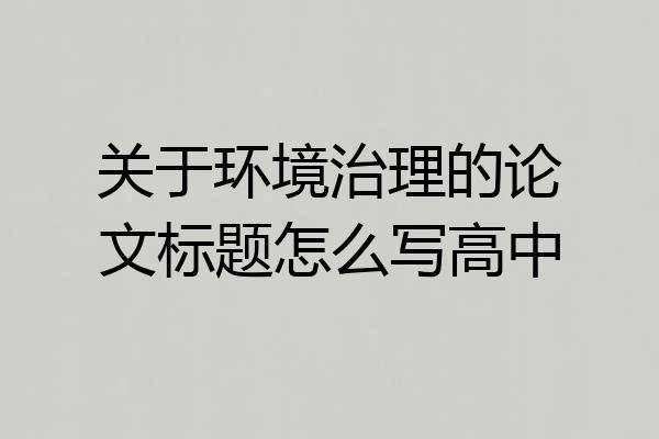 关于环境治理的论文标题怎么写高中
