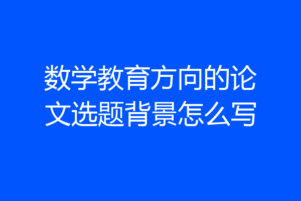 数学教育方向的论文选题背景怎么写