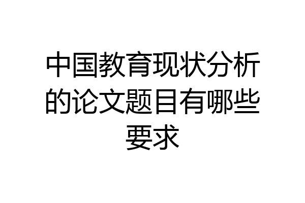 中国教育现状分析的论文题目有哪些要求