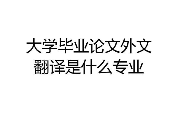 大学毕业论文外文翻译是什么专业