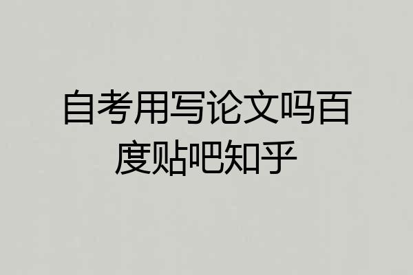 自考用写论文吗百度贴吧知乎
