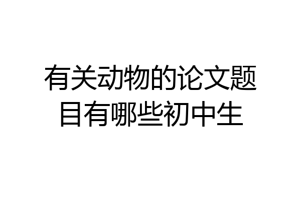 有关动物的论文题目有哪些初中生