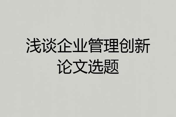 浅谈企业管理创新论文选题