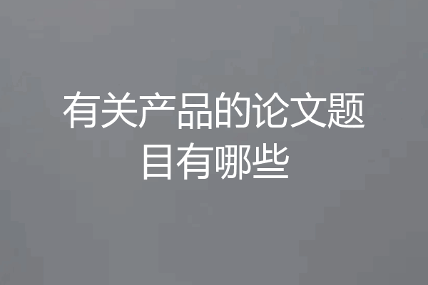 有关产品的论文题目有哪些
