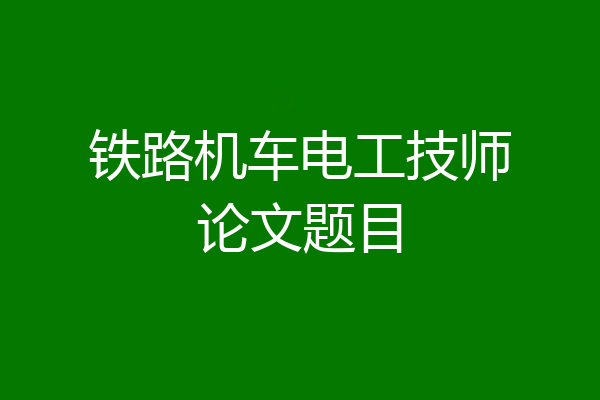 铁路机车电工技师论文题目