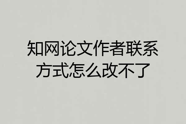 知网论文作者联系方式怎么改不了