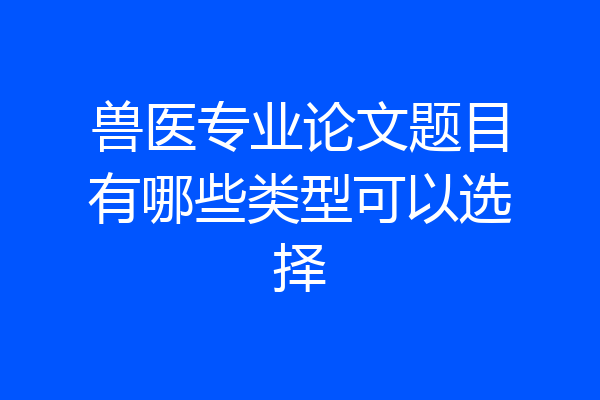 兽医专业论文题目有哪些类型可以选择