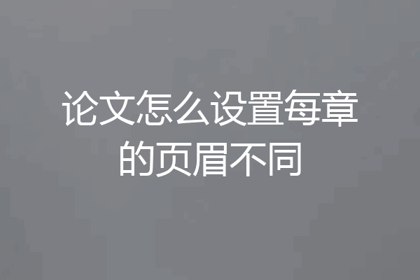 论文怎么设置每章的页眉不同