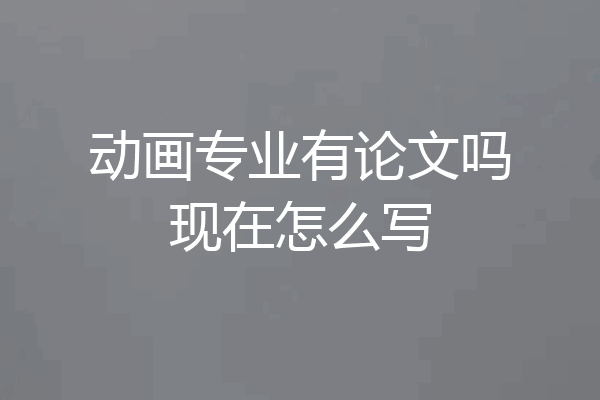 动画专业有论文吗现在怎么写
