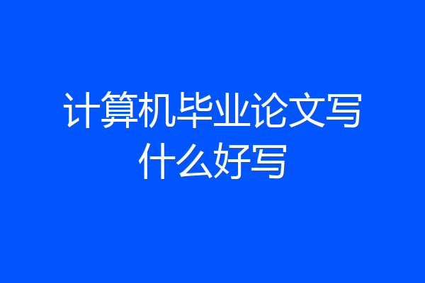 计算机毕业论文写什么好写