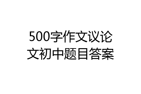 500字作文议论文初中题目答案