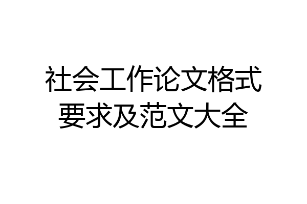社会工作论文格式要求及范文大全