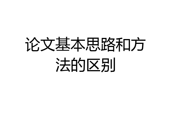 论文基本思路和方法的区别