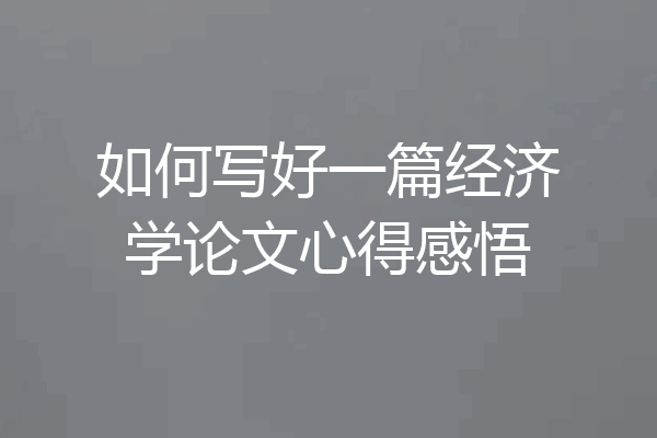 如何写好一篇经济学论文心得感悟