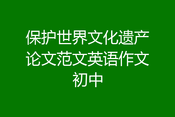 保护世界文化遗产论文范文英语作文初中