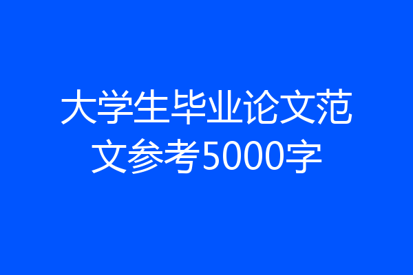 大学生毕业论文范文参考5000字