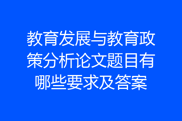 教育发展与教育政策分析论文题目有哪些要求及答案