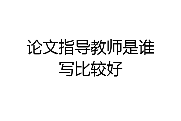 论文指导教师是谁写比较好