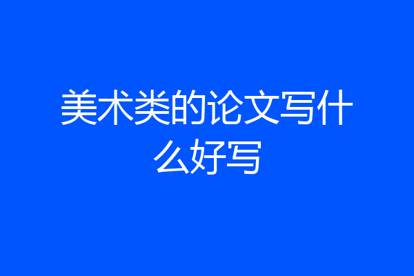 美术类的论文写什么好写
