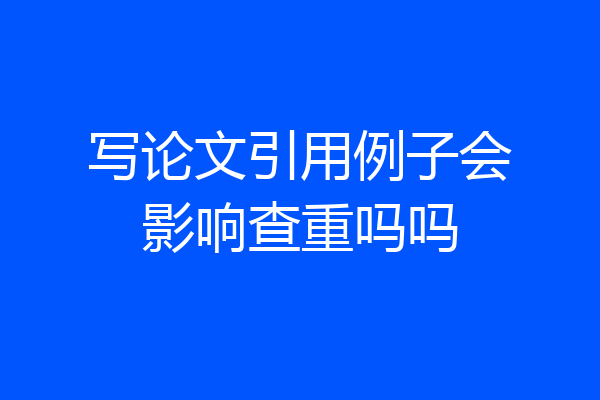 写论文引用例子会影响查重吗吗