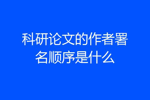 科研论文的作者署名顺序是什么