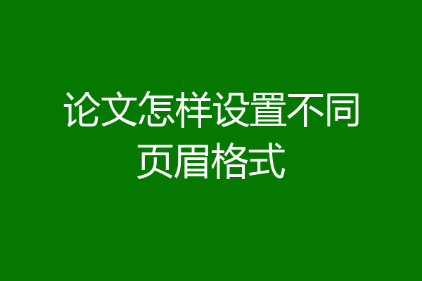 论文怎样设置不同页眉格式
