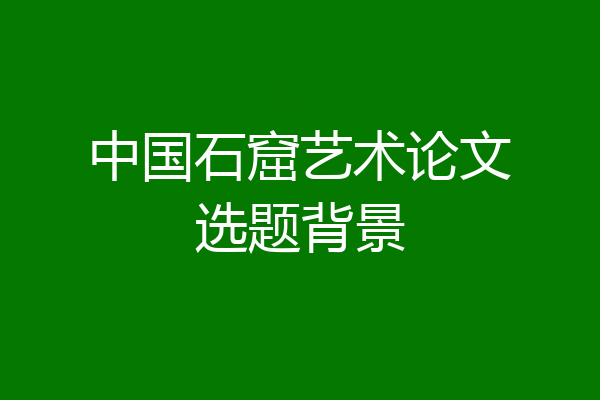 中国石窟艺术论文选题背景